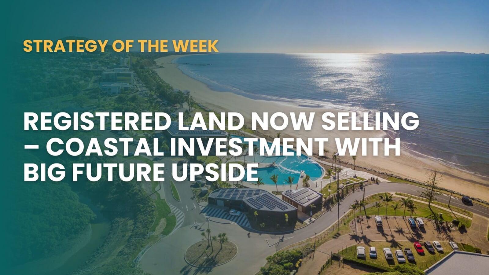 STRATEGY OF THE WEEK: Registered Land Now Selling—Coastal Investment With Big Future Upside